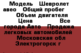  › Модель ­ Шевролет авео › Общий пробег ­ 52 000 › Объем двигателя ­ 115 › Цена ­ 480 000 - Все города Авто » Продажа легковых автомобилей   . Московская обл.,Электрогорск г.